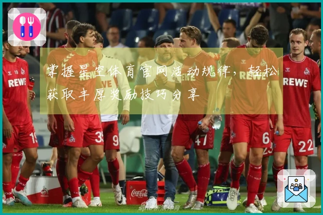 掌握星空体育官网活动规律，轻松获取丰厚奖励技巧分享