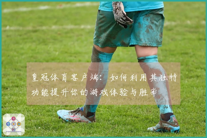 皇冠体育客户端:如何利用其独特功能提升你的游戏体验与胜率