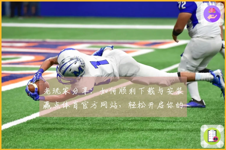 老玩家分享：如何顺利下载与安装赢点体育官方网站，轻松开启你的游戏之旅