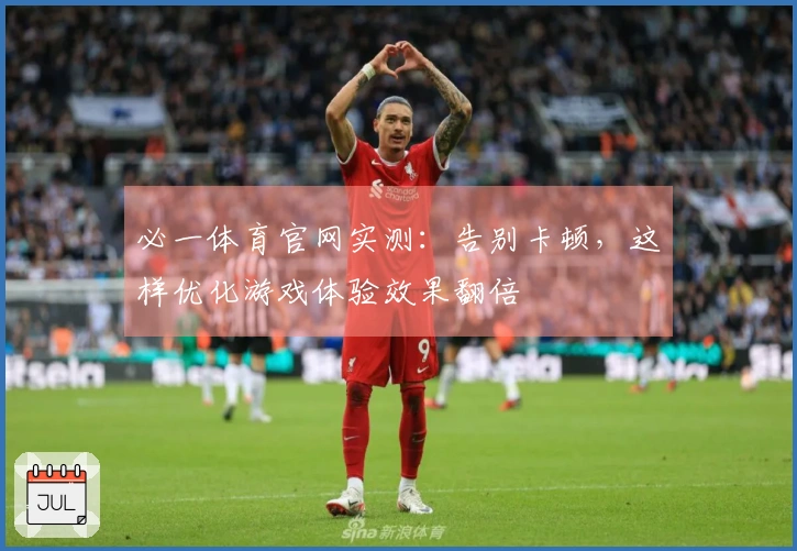 必一体育官网实测:告别卡顿,这样优化游戏体验效果翻倍